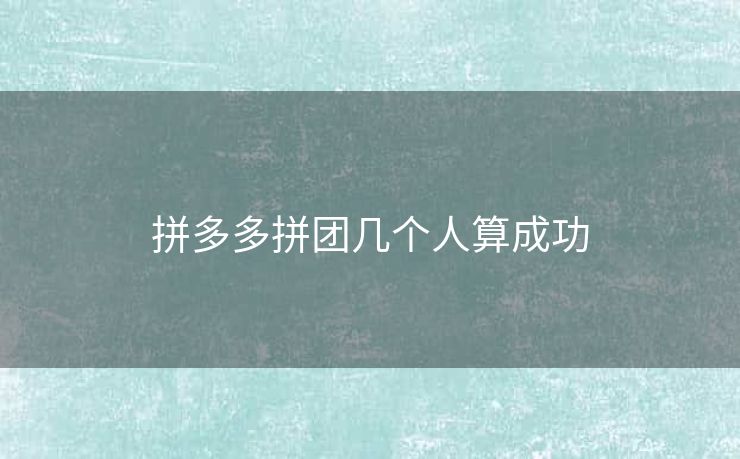 拼多多拼团几个人算成功