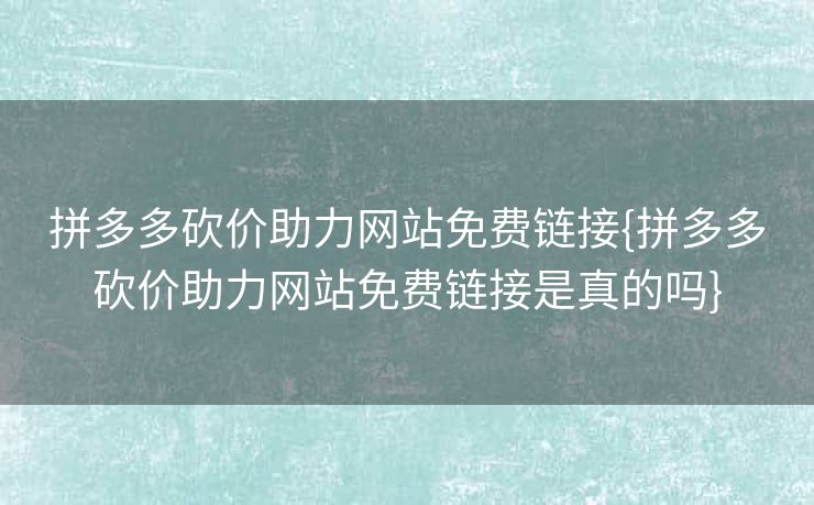 拼多多砍价助力网站免费链接{拼多多砍价助力网站免费链接是真的吗}