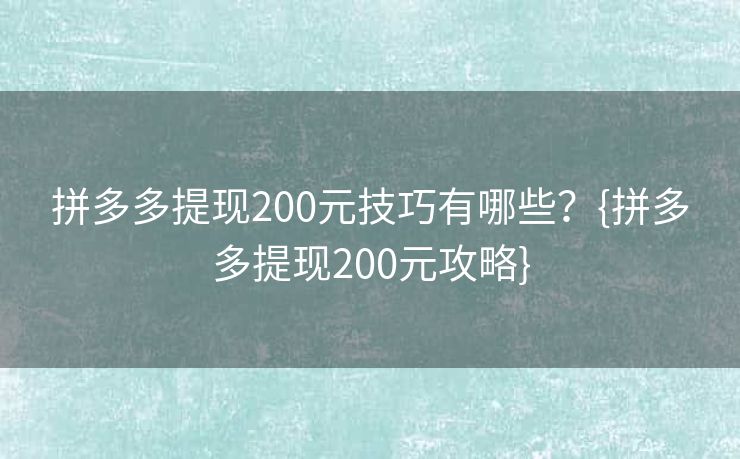 拼多多提现200元技巧有哪些？{拼多多提现200元攻略}