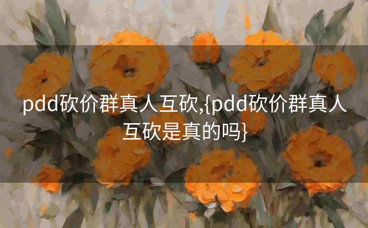 pdd砍价群真人互砍,{pdd砍价群真人互砍是真的吗}