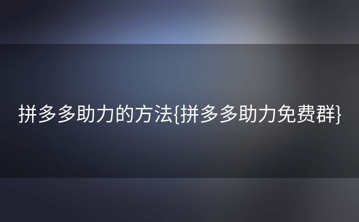 拼多多助力的方法{拼多多助力免费群}