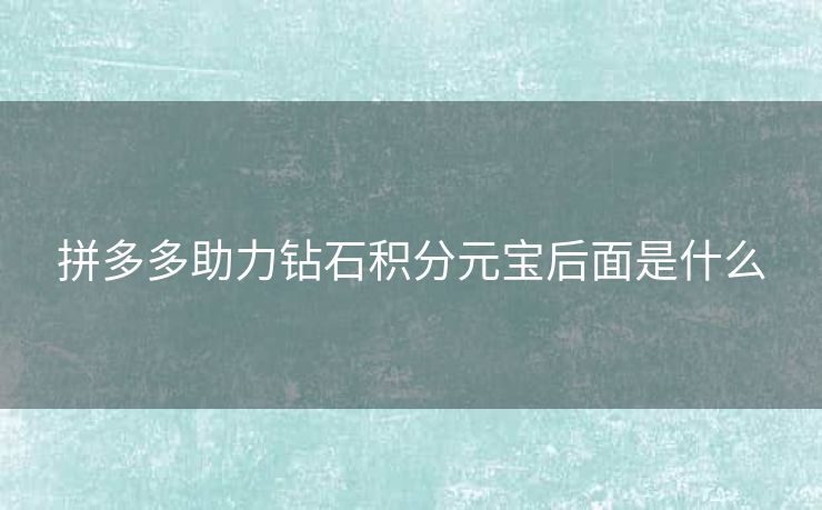 拼多多助力钻石积分元宝后面是什么