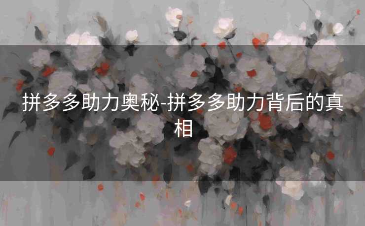 拼多多助力奥秘-拼多多助力背后的真相