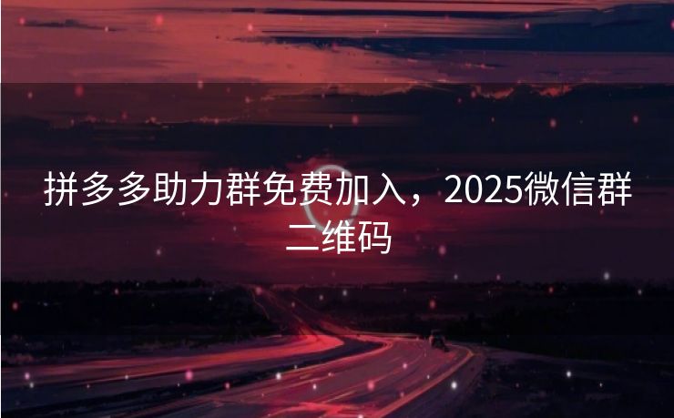 拼多多助力群免费加入，2025微信群二维码