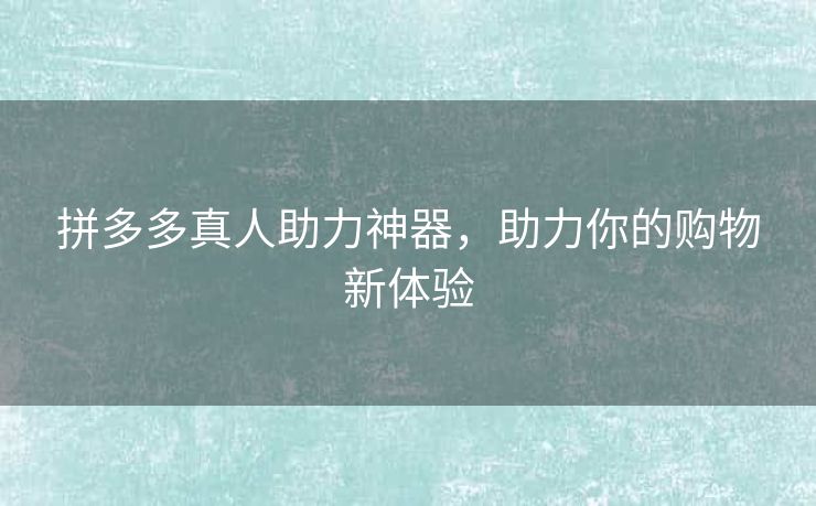 拼多多真人助力神器，助力你的购物新体验
