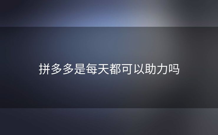 拼多多是每天都可以助力吗