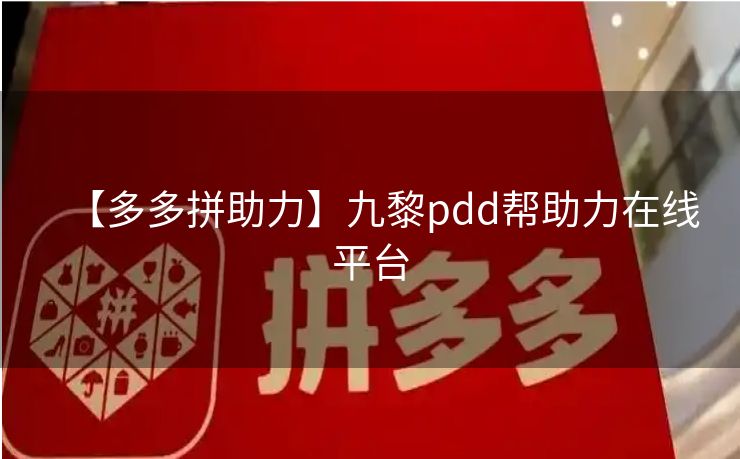 【多多拼助力】九黎pdd帮助力在线平台