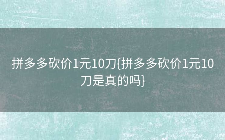 拼多多砍价1元10刀{拼多多砍价1元10刀是真的吗}