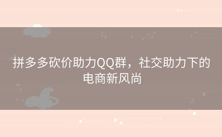 拼多多砍价助力QQ群，社交助力下的电商新风尚