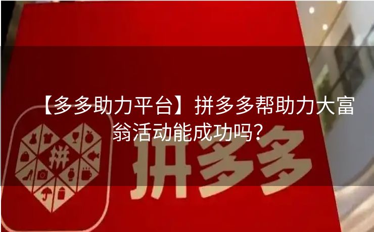 【多多助力平台】拼多多帮助力大富翁活动能成功吗？