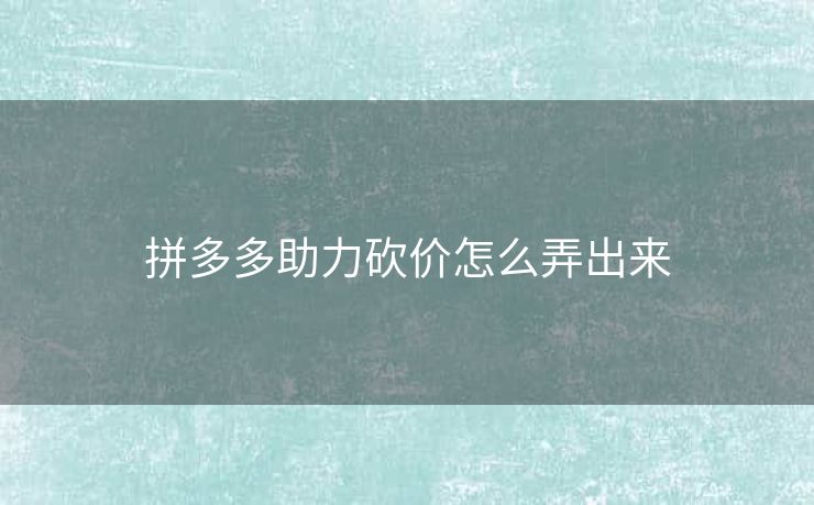 拼多多助力砍价怎么弄出来