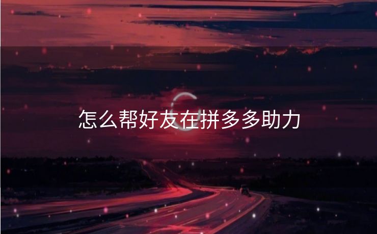 怎么帮好友在拼多多助力
