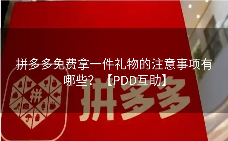 拼多多免费拿一件礼物的注意事项有哪些？【PDD互助】