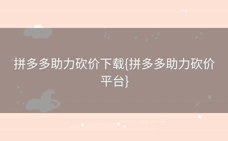 拼多多助力砍价下载{拼多多助力砍价平台}