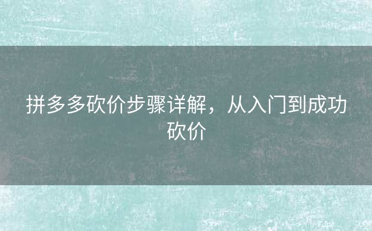 拼多多砍价步骤详解，从入门到成功砍价