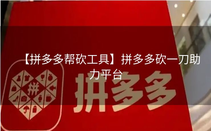 【拼多多帮砍工具】拼多多砍一刀助力平台