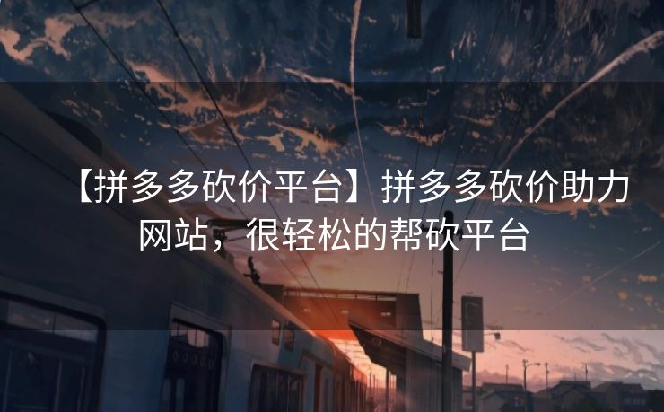 【拼多多砍价平台】拼多多砍价助力网站，很轻松的帮砍平台