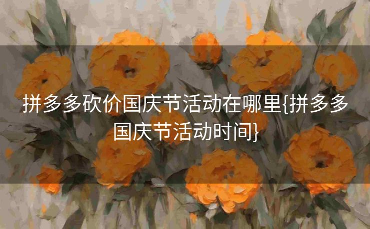 拼多多砍价国庆节活动在哪里{拼多多国庆节活动时间}