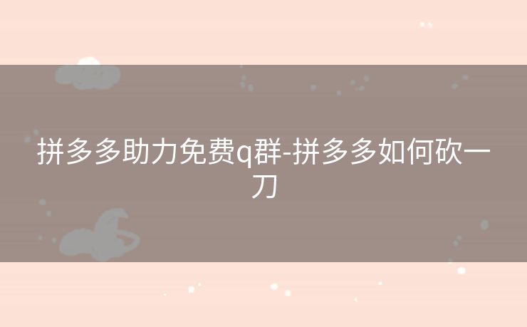 拼多多助力免费q群-拼多多如何砍一刀