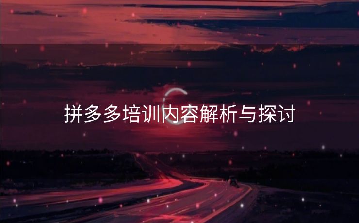 拼多多培训内容解析与探讨