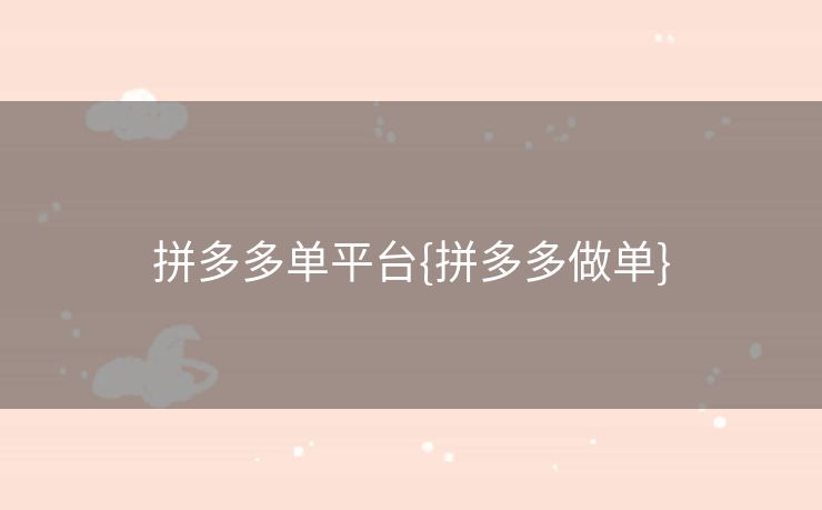 拼多多单平台{拼多多做单}