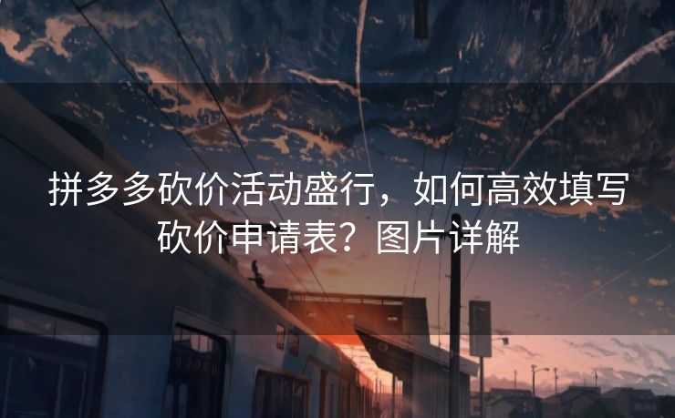 拼多多砍价活动盛行，如何高效填写砍价申请表？图片详解