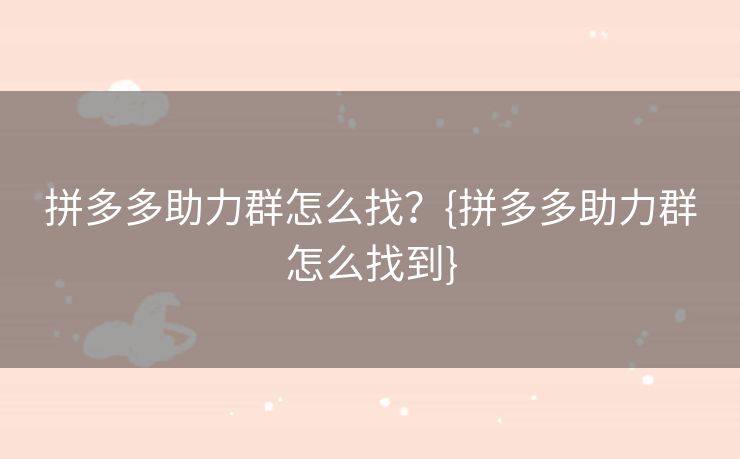 拼多多助力群怎么找？{拼多多助力群怎么找到}
