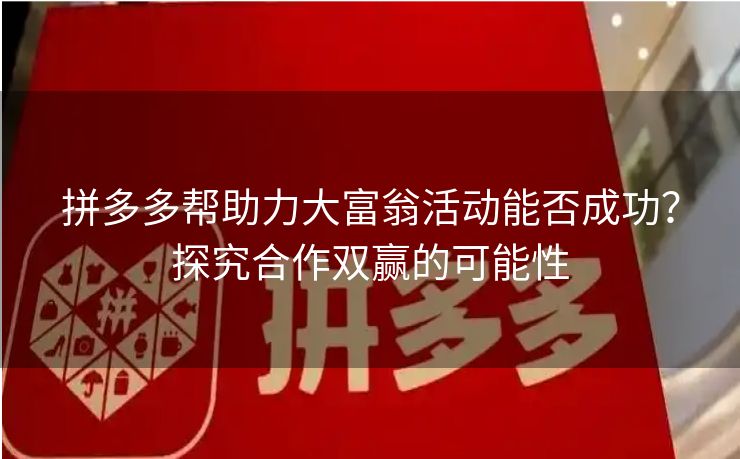 拼多多帮助力大富翁活动能否成功？探究合作双赢的可能性