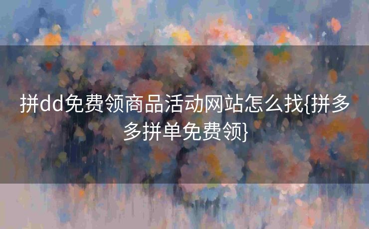 拼dd免费领商品活动网站怎么找{拼多多拼单免费领}