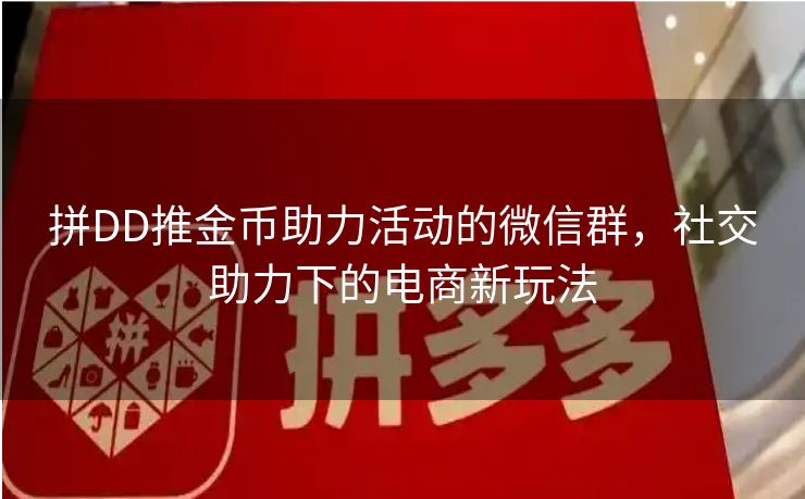 拼DD推金币助力活动的微信群，社交助力下的电商新玩法