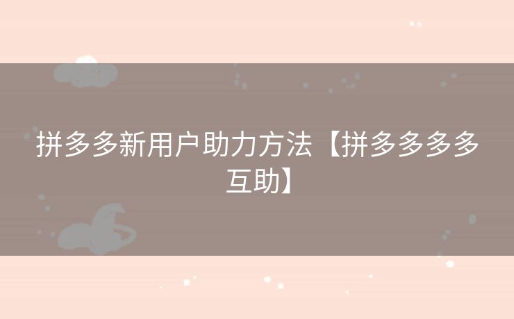 拼多多新用户助力方法【拼多多多多互助】