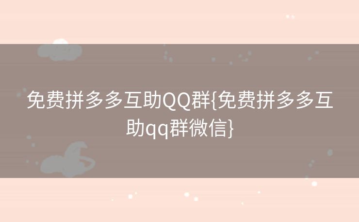 免费拼多多互助QQ群{免费拼多多互助qq群微信}