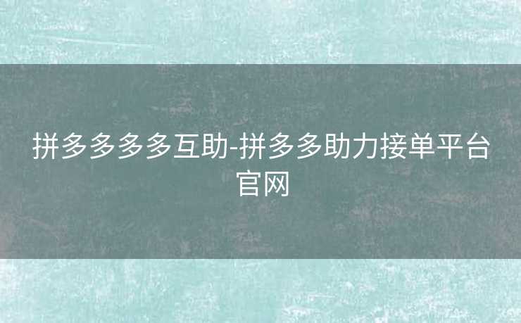 拼多多多多互助-拼多多助力接单平台官网