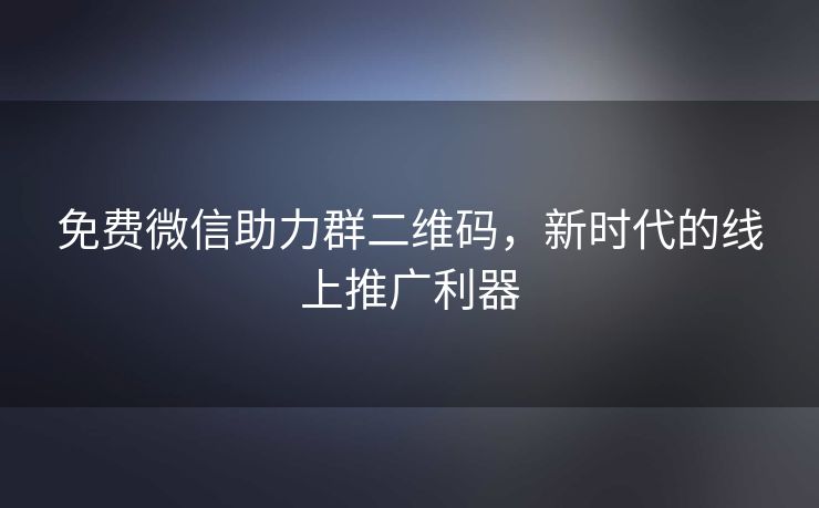 免费微信助力群二维码，新时代的线上推广利器