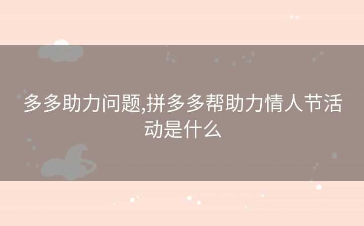 多多助力问题,拼多多帮助力情人节活动是什么