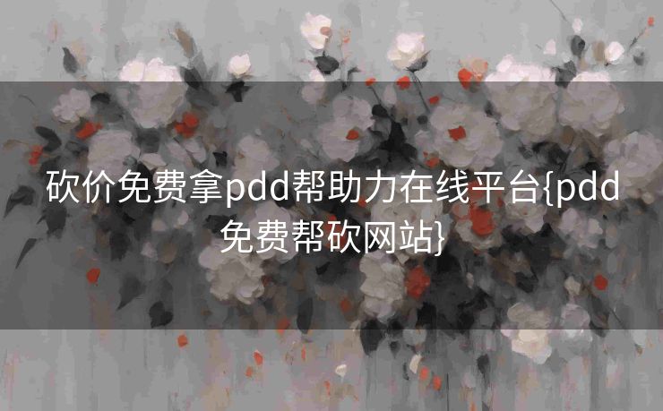 砍价免费拿pdd帮助力在线平台{pdd免费帮砍网站}