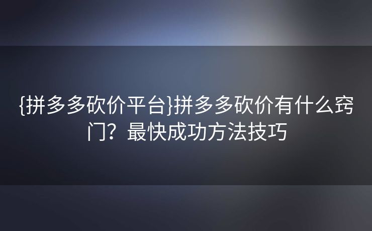{拼多多砍价平台}拼多多砍价有什么窍门？最快成功方法技巧