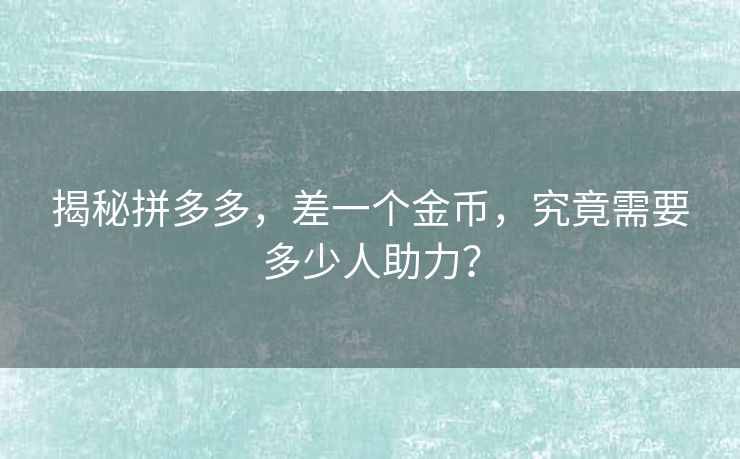 揭秘拼多多，差一个金币，究竟需要多少人助力？