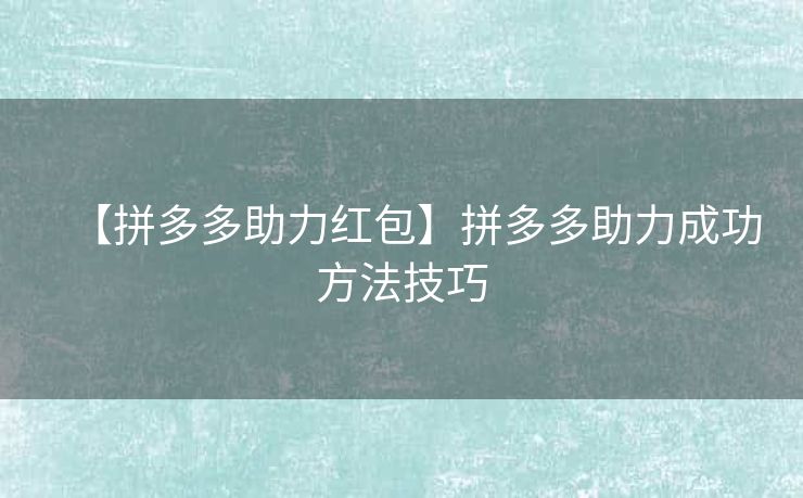 【拼多多助力红包】拼多多助力成功方法技巧