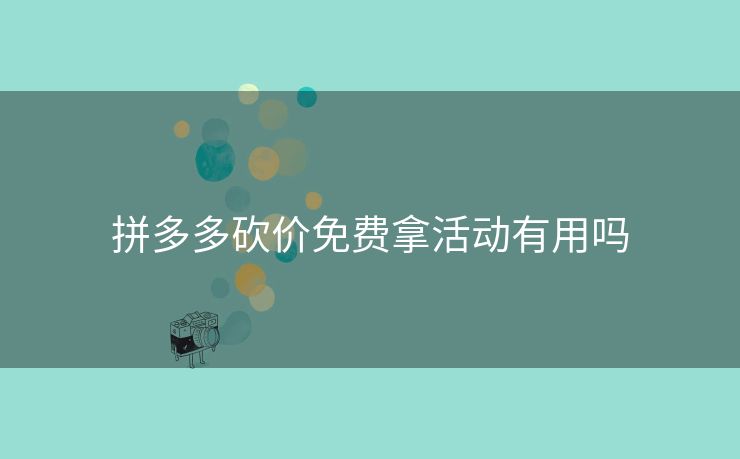 拼多多砍价免费拿活动有用吗