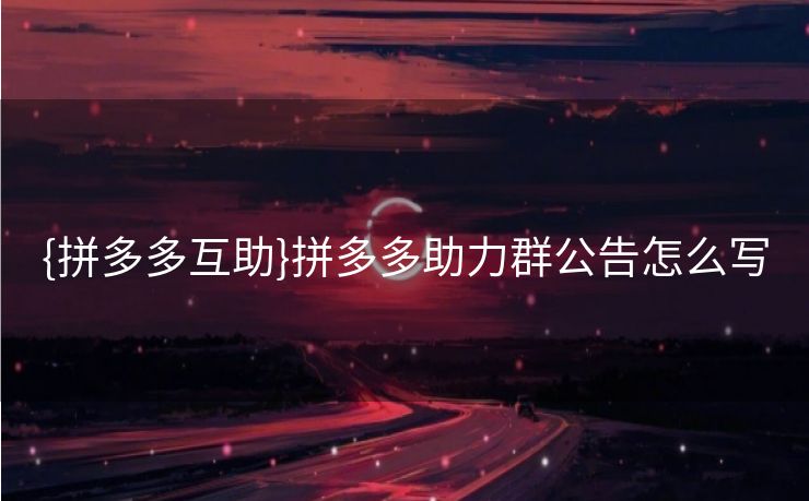 {拼多多互助}拼多多助力群公告怎么写