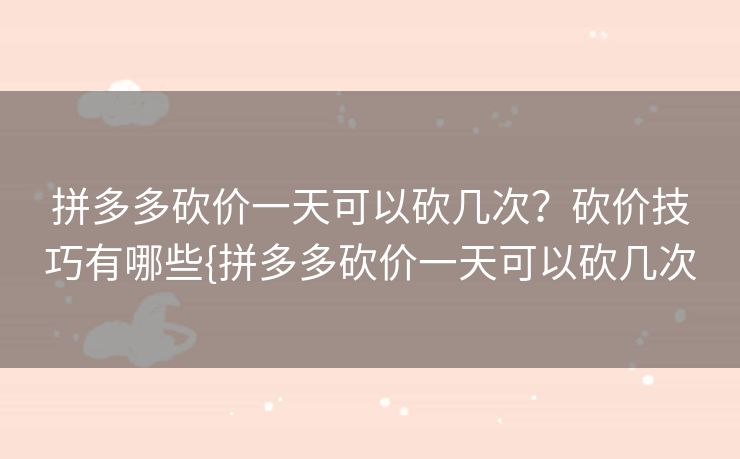 拼多多砍价一天可以砍几次？砍价技巧有哪些{拼多多砍价一天可以砍几次