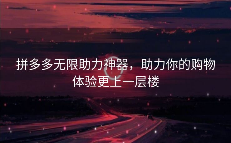 拼多多无限助力神器，助力你的购物体验更上一层楼