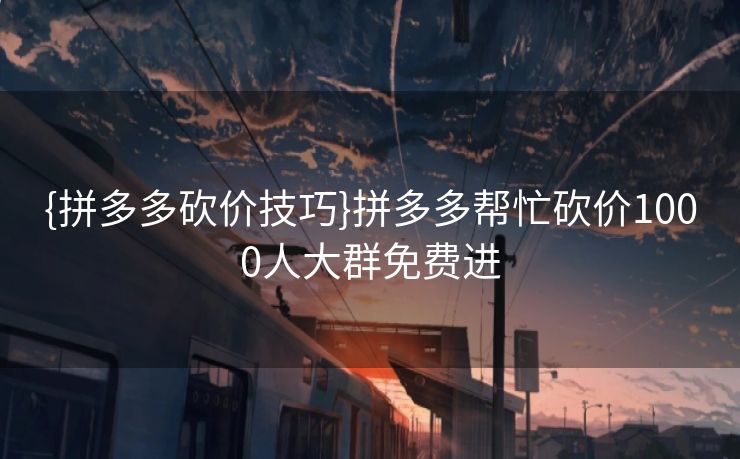 {拼多多砍价技巧}拼多多帮忙砍价1000人大群免费进