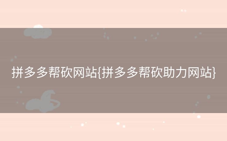 拼多多帮砍网站{拼多多帮砍助力网站}