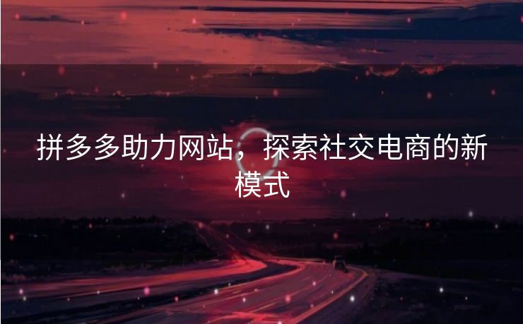拼多多助力网站，探索社交电商的新模式