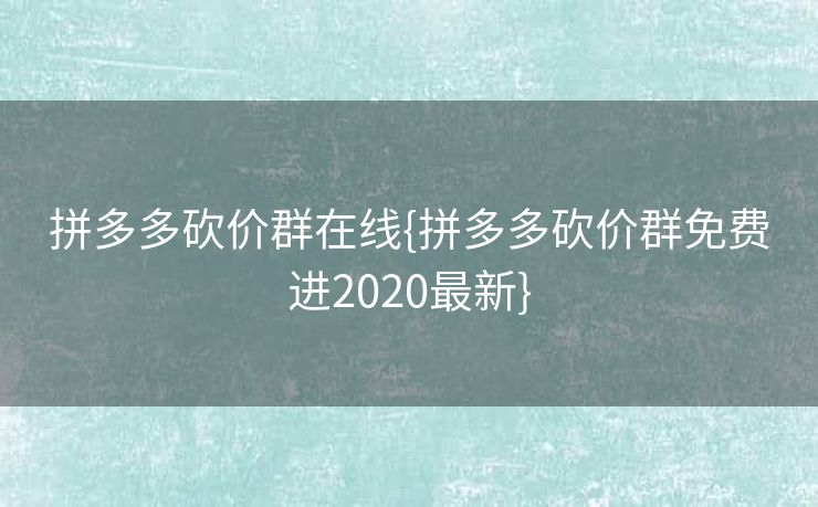 拼多多砍价群在线{拼多多砍价群免费进2020最新}
