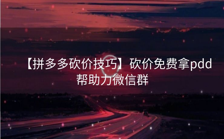 【拼多多砍价技巧】砍价免费拿pdd帮助力微信群