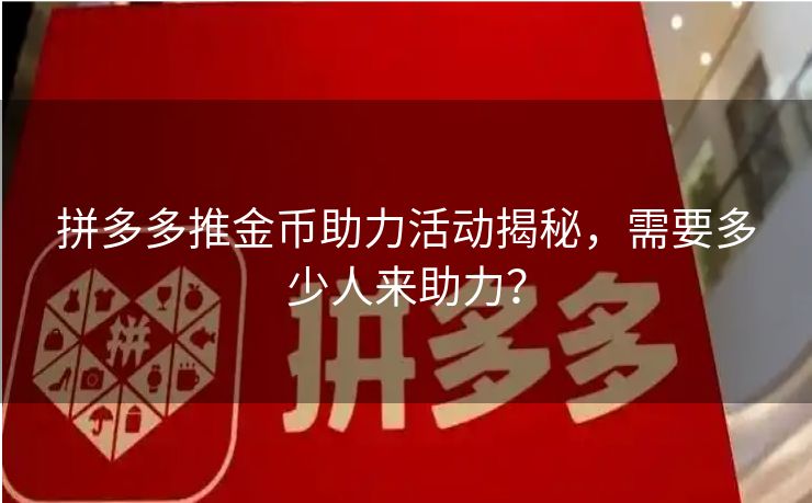 拼多多推金币助力活动揭秘，需要多少人来助力？