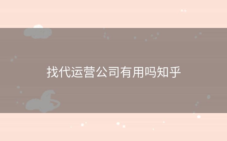 找代运营公司有用吗知乎
